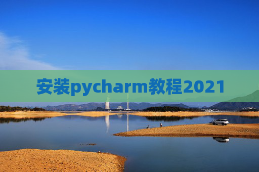 安装pycharm教程2021